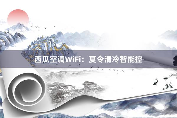 西瓜空调WiFi：夏令清冷智能控