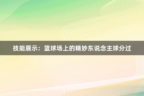 技能展示：篮球场上的精妙东说念主球分过